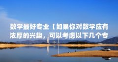 数学最好专业【如果你对数学应有浓厚的兴趣，可以考虑以下几个专业】