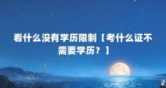 看什么没有学历限制【考什么证不需要学历？】