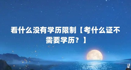 看什么没有学历限制【考什么证不需要学历？】