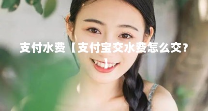 支付水费【支付宝交水费怎么交？】