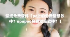 壁纸免费软件【pc上的免费壁纸软件？upupoo免费壁纸软件？】