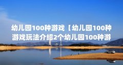 幼儿园100种游戏【幼儿园100种游戏玩法介绍2个幼儿园100种游戏玩法】