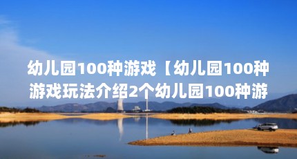 幼儿园100种游戏【幼儿园100种游戏玩法介绍2个幼儿园100种游戏玩法】