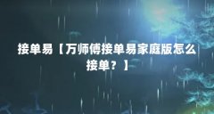 接单易【万师傅接单易家庭版怎么接单？】