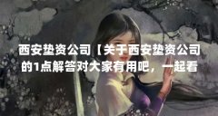 西安垫资公司【关于西安垫资公司的1点解答对大家有用吧，一起看看吧】