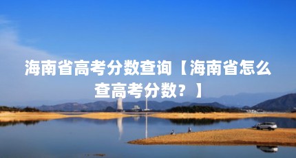 海南省高考分数查询【海南省怎么查高考分数？】