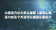 心理压力过大怎么缓解【减轻心理压力的五个方法可以减轻心理压力的好办法】