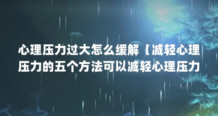 心理压力过大怎么缓解【减轻心理压力的五个方法可以减轻心理压力的好办法】