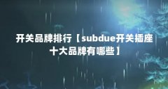开关品牌排行【subdue开关插座十大品牌有哪些】