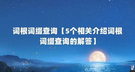 词根词缀查询【5个相关介绍词根词缀查询的解答】