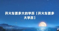 开火车要多大的学历【开火车要多大学历】
