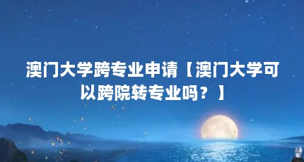 澳门大学跨专业申请【澳门大学可以跨院转专业吗？】
