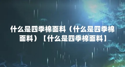 什么是四季棉面料（什么是四季棉面料）【什么是四季棉面料】