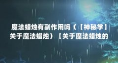 魔法蜡烛有副作用吗(【神秘学】关于魔法蜡烛)【关于魔法蜡烛的两个问题】