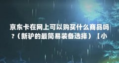 京东卡在网上可以购买什么商品吗?(新驴的最简易装备选择)【小淘淘户外用