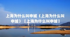 上海为什么叫申城(上海为什么叫申城)【上海为什么叫申城】