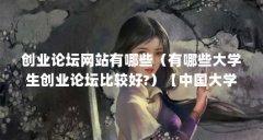 创业论坛网站有哪些(有哪些大学生创业论坛比较好?)【中国大学生创业论坛
