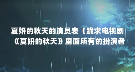 夏妍的秋天的演员表（跪求电视剧《夏妍的秋天》里面所有的扮演者?谢谢）【关于夏妍的秋天的2个解答】