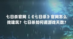 七日杀官网【《七日杀》官网怎么找建筑?七日杀如何调游戏天数?】
