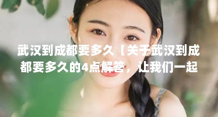 武汉到成都要多久【关于武汉到成都要多久的4点解答，让我们一起看看吧】