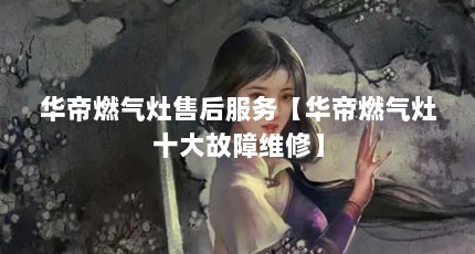 华帝燃气灶售后服务【华帝燃气灶十大故障维修】