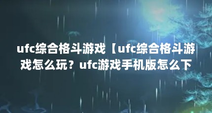 ufc综合格斗游戏【ufc综合格斗游戏怎么玩？ufc游戏手机版怎么下？】