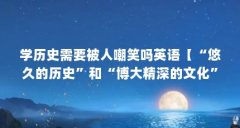 学历史需要被人嘲笑吗英语【“悠久的历史”和“博大精深的文化”的英文怎么