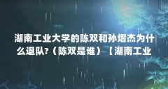 湖南工业大学的陈双和孙熠杰为什么退队?（陈双是谁）【湖南工业大学的陈双