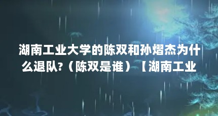 湖南工业大学的陈双和孙熠杰为什么退队?（陈双是谁）【湖南工业大学的陈双和孙熠杰为什么退队，2点解答对大家有用】