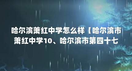 哈尔滨萧红中学怎么样【哈尔滨市萧红中学10、哈尔滨市第四十七中学排名前十名】