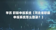 学历 职称申报系统【河北省职称申报系统怎么登录?】