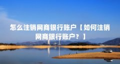 怎么注销网商银行账户【如何注销网商银行账户?】