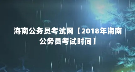 海南公务员考试网【2018年海南公务员考试时间】