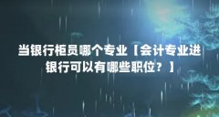 当银行柜员哪个专业【会计专业进银行可以有哪些职位?】