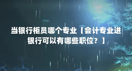 当银行柜员哪个专业【会计专业进银行可以有哪些职位？】