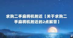 求购二手麻将机附近【关于求购二手麻将机附近的2点解答】