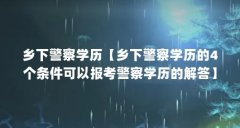 乡下警察学历【乡下警察学历的4个条件可以报考警察学历的解答】