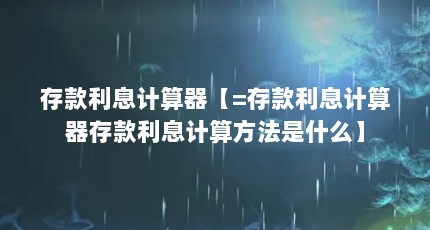 存款利息计算器【=存款利息计算器存款利息计算方法是什么】
