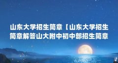 山东大学招生简章【山东大学招生简章解答山大附中初中部招生简章的解答】