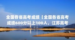 全国各省高考成绩【全国各省高考成绩600分以上100人,江苏高考成绩怎么查询】