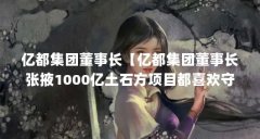 亿都集团董事长【亿都集团董事长张掖1000亿土石方项目都喜欢守着钱】