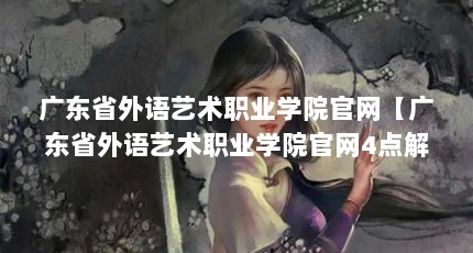 广东省外语艺术职业学院官网【广东省外语艺术职业学院官网4点解答】