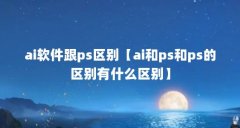 ai软件跟ps区别【ai和ps和ps的区别有什么区别】