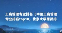 工商管理专业排名【中国工商管理专业排名top10，北京大学居然排第一？】