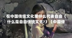 在中国传统文化里什么代表自由（什么是自由传统文化?）【中国传统文化里什