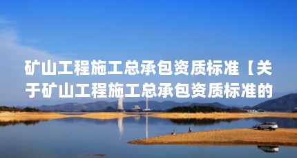 矿山工程施工总承包资质标准【关于矿山工程施工总承包资质标准的1点解答】