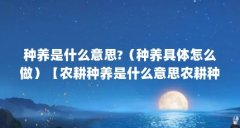 种养是什么意思?（种养具体怎么做）【农耕种养是什么意思农耕种养是什么意