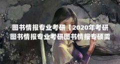 图书情报专业考研【2020年考研图书情报专业考研图书情报专硕需要工作经验】