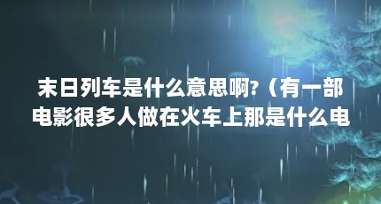 末日列车是什么意思啊?（有一部电影很多人做在火车上那是什么电影）【《末日列车》影评】