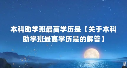 本科助学班最高学历是【关于本科助学班最高学历是的解答】
